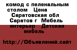 комод с пеленальным столом › Цена ­ 3 000 - Саратовская обл., Саратов г. Мебель, интерьер » Детская мебель   